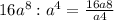 16a^8:a^4 = \frac{16a8}{a4}