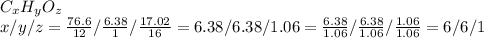 C _{x} H _{y} O _{z} \\ x/y/z= \frac{76.6}{12} / \frac{6.38}{1} / \frac{17.02}{16} =6.38/6.38/1.06= \frac{6.38}{1.06} / \frac{6.38}{1.06} / \frac{1.06}{1.06} =6/6/1 &#10;