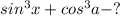 sin^3x+cos^3a -?