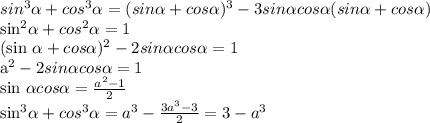 sin^{3} \alpha + cos^{3} \alpha =(sin \alpha +cos \alpha) ^{3} -3sin \alpha cos \alpha (sin \alpha +cos \alpha )&#10;&#10; sin^{2} \alpha + cos^{2} \alpha =1&#10;&#10;(sin \alpha +cos \alpha) ^{2}-2sin \alpha cos \alpha =1&#10;&#10; a^{2} -2sin \alpha cos \alpha =1&#10;&#10;sin \alpha cos \alpha = \frac{a ^{2}-1 }{2}&#10;&#10; sin^{3 } \alpha + cos^{3 } \alpha = a^{3} - \frac{3 a^{3} -3}{2} =3- a^{3}