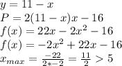 y=11-x\\&#10;P=2(11-x)x-16\\ &#10;f(x)=22x-2x^2-16\\&#10;f(x)=-2x^2+22x-16\\&#10;x_{max}=\frac{-22}{2*-2}=\frac{11}{2}5