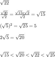 \sqrt{22} \\ \\ \frac{\sqrt{30}}{\sqrt{2}}=\frac{\sqrt{15}*\sqrt{2}}{\sqrt{2}}=\sqrt{15} \\ \\ (\sqrt{5})^2=\sqrt{25}=5 \\ \\ 2\sqrt{5}=\sqrt{20} \\ \\ \\ \sqrt{15}