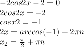 -2cos2x-2=0 \\ 2cos2x=-2 \\ cosx2=-1 \\ 2x=arccos(-1)+2 \pi n \\ x_2= \frac{ \pi }{2} + \pi n