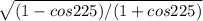 \sqrt{(1-cos225)/(1+cos225)}