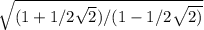 \sqrt{(1+ 1/2\sqrt{2})/(1-1/2 \sqrt{2)} }
