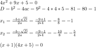 4x^2+9x+5=0 \\ D=b^2-4ac=9^2-4*4*5=81-80=1 \\ \\ x_{1}= \frac{-b+ \sqrt{D} }{2a} = \frac{-9+1}{2*4} =-\frac{8}{8} =-1 \\ \\ x_{2}= \frac{-b- \sqrt{D} }{2a} = \frac{-9-1}{2*4} =-\frac{10}{8} =-\frac{5}{4} \\ \\ (x+1)(4x+5)=0