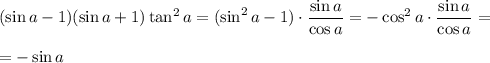 (\sin a-1)(\sin a+1)\tan^2a=(\sin^2a-1)\cdot \dfrac{\sin a}{\cos a} =-\cos^2 a\cdot \dfrac{\sin a}{\cos a}=\\\\=-\sin a
