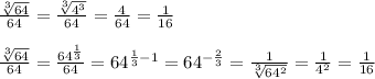 \frac{\sqrt[3]{64}}{64}=\frac{\sqrt[3]{4^3}}{64}=\frac{4}{64}=\frac{1}{16}\\\\ \frac{\sqrt[3]{64}}{64}=\frac{64^{\frac{1}{3}}}{64}=64^{\frac{1}{3}-1}=64^{-\frac{2}{3}}=\frac{1}{\sqrt[3]{64^2}}=\frac{1}{4^2}=\frac{1}{16}
