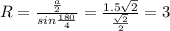 R = \frac{ \frac{a}{2} }{sin \frac{180}{4} } = \frac{1.5 \sqrt{2} }{ \frac{ \sqrt{2} }{2} } =3