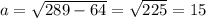 a= \sqrt{289-64} = \sqrt{225} =15
