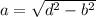 a= \sqrt{ d^{2}- b^{2} }