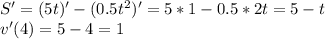 S'=(5t)'-(0.5t^2)'=5*1-0.5*2t=5-t \\ v'(4)=5-4=1