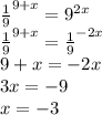 \frac{1}{9} ^{9+x} =9^{2x}&#10; \\ \frac{1}{9} ^{9+x}= \frac{1}{9} ^{-2x}&#10; \\ 9+x=-2x&#10; \\ 3x=-9&#10; \\ x=-3