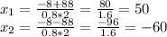 x_{1} =\frac{-8+88}{0.8*2} =\frac{80}{1.6} =50\\x_{2} =\frac{-8-88}{0.8*2} =\frac{-96}{1.6} = - 60