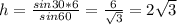 h=\frac{sin30*6}{sin60}=\frac{6}{\sqrt{3}} = 2\sqrt{3}