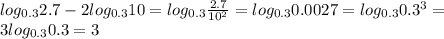 log_{0.3}2.7-2log_{0.3}10=log_{0.3} \frac{2.7}{10^2}=log_{0.3}0.0027=log_{0.3}0.3^3= \\ 3log_{0.3}0.3=3