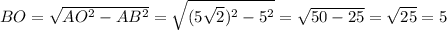 BO= \sqrt{ AO^{2}- AB^{2} }= \sqrt{ (5 \sqrt{2}) ^{2}- 5^{2} }= \sqrt{50-25}= \sqrt{25} =5