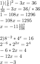 1) ( \frac{1}{6} ) ^{2} -3x=36 \\ \frac{1}{36} -3x=36 /*36 \\ 1-108x=1296 \\ -108x=1295 \\ x=-11 \frac{107}{108} \\ \\ 2)8 ^{-2} *4 ^{x}=16 \\ 2 ^{-6} *2 ^{2x} =2 ^{4} \\ -6*2x=4 \\ -12x=4 \\ x=-3