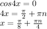 cos4x=0 \\ 4x= \frac{ \pi }{2} + \pi n \\ x= \frac{ \pi }{8} + \frac{ \pi n}{4}