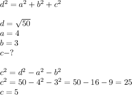 d^2=a^2+b^2+c^2 \\ \\ d= \sqrt{50} \\ a=4 \\ b=3 \\ c-? \\ \\ c^2=d^2-a^2-b^2 \\ c^2=50-4^2-3^2=50-16-9=25 \\ c=5