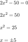 2x^2-50=0\\\\2x^2=50\\\\x^2=25\\\\x=\pm5