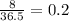 \frac{8}{36.5}=0.2