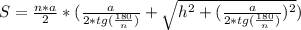 S=\frac{n*a}{2}*(\frac{a}{2*tg(\frac{180}{n})}+\sqrt{h^2+(\frac{a}{2*tg(\frac{180}{n})})^2})