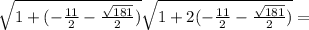 \sqrt{1+(- \frac{11}{2}- \frac{ \sqrt{181} }{2} )} \sqrt{1+2(- \frac{11}{2}- \frac{ \sqrt{181} }{2} )}=