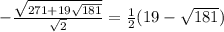- \frac{\sqrt{271+19\sqrt{181} } }{\sqrt{2} }=\frac{1}{2}(19-\sqrt{181} )