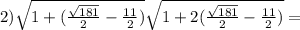 2) \sqrt{1+(\frac{\sqrt{181}}{2}-\frac{11}{2})} \sqrt{1+2(\frac{\sqrt{181} }{2}-\frac{11}{2})}=