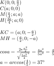 K(0;0;\frac{a}{2})\\ &#10;C(a;0;0)\\&#10;M(\frac{a}{4};a;a)\\ &#10;H(\frac{3a}{4};a;0)\\\\&#10;KC=(a;0;-\frac{a}{2})\\&#10;MH=(\frac{a}{2};0;-a)\\\\&#10;cosa=\frac{2*\frac{a^2}{2}}{\sqrt{\frac{5a^2}{4}}^2}=\frac{4a^2}{5a^2}=\frac{4}{5}\\&#10;a=arccos(\frac{4}{5})=37а &#10;