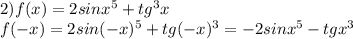 2) f(x)=2sin x^{5} +tg^{3} x \\ f(-x)=2sin(-x) ^{5} +tg(-x) ^{3} =-2sin x^{5} -tg x^{3}