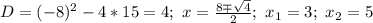 D=(-8)^2-4*15=4; \ x= \frac{8\mp \sqrt{4}}{2}; \ x_1=3; \ x_2=5
