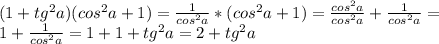 (1+tg^{2}a)(cos^{2}a+1)= \frac{1}{cos^{2}a}* (cos^{2}a+1)= \frac{cos^{2}a}{cos^{2}a} +\frac{1}{cos^{2}a}= \\ &#10;1+\frac{1}{cos^{2}a}=1+1+ tg^{2}a=2+tg^{2}a \\