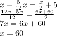 x- \frac{5}{12}x= \frac{x}{2}+5 \\ \frac{12x-5x}{12}= \frac{6x+60}{12} \\ 7x=6x+60 \\ x=60