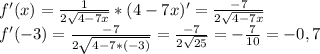 f'(x)= \frac{1}{2 \sqrt{4-7x} } *(4-7x)'=\frac{-7}{2 \sqrt{4-7x} }\\&#10;f'(-3)=\frac{-7}{2 \sqrt{4-7*(-3)} }=\frac{-7}{2 \sqrt{25} }= -\frac{7}{10} =-0,7