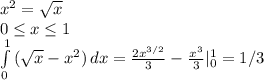 x^{2} = \sqrt{x} \\ &#10;0 \leq x \leq 1 \\ &#10; \int\limits^1_0 {( \sqrt{x}-x^{2} ) \, dx = \frac{2 x^{3/2}}{3} -\frac{ x^{3}}{3}|^1_0=1/3