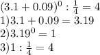 (3.1+0.09) ^{0} : \frac{1}{4} =4 \\ 1)3.1+0.09=3.19 \\ 2)3.19 ^{0} =1 \\ 3)1: \frac{1}{4} =4