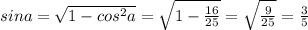 sina= \sqrt{1-cos^{2} a} = \sqrt{1- \frac{16}{25} } = \sqrt{ \frac{9}{25} } = \frac{3}{5}