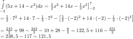 \int\limits_{-2}^7(5x+14-x^2)dx=\left\frac{5}{2}x^2+14x-\frac{1}{3}x^3\right]^7_{-2}\\\\=\frac{5}{2}\cdot7^2+14\cdot7-\frac{1}{3}\cdot7^3-\left[\frac{5}{2}\cdot(-2)^2+14\cdot(-2)-\frac{1}{3}\cdot(-2)^3\right]\\\\=\frac{245}{2}+98-\frac{343}{3}-10+28-\frac{8}{3}=122,5+116-\frac{351}{3}\\=238,5-117=121,5