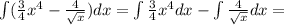 \int ( \frac{3}{4}x^4- \frac{4}{ \sqrt{x} } )dx=\int \frac{3}{4}x^4dx-\int \frac{4}{ \sqrt{x}}dx=