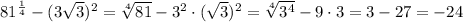 81^\frac{1}{4}-(3\sqrt3)^2=\sqrt[4]{81}-3^2\cdot(\sqrt3)^2=\sqrt[4]{3^4}-9\cdot3=3-27=-24