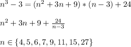 \\n^3-3=(n^2+3n+9)*(n-3)+24&#10;\\&#10;\\{n^2+3n+9}+\frac{24}{n-3}&#10;\\&#10;\\n\in\{4,5,6,7,9,11,15,27\}