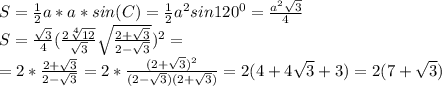S= \frac{1}{2} a*a*sin(C)= \frac{1}{2} a^2sin120^0=\frac{a^2 \sqrt{3} }{4} \\ &#10;S=\frac{\sqrt{3} }{4}(\frac{2 \sqrt[4]{12} }{ \sqrt{3} } \sqrt{\frac{2+\sqrt{3}}{2- \sqrt{3}} })^2= \\ &#10;=2*\frac{2+\sqrt{3}}{2- \sqrt{3}}=2*\frac{(2+\sqrt{3})^2}{(2- \sqrt{3})(2+\sqrt{3})}=2(4+4\sqrt{3}+3)=2(7+\sqrt{3})
