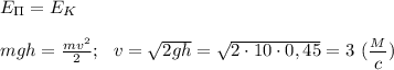 E_\Pi=E_K\\\\mgh=\frac{mv^2}{2};\ \ v=\sqrt{2gh}=\sqrt{2\cdot 10\cdot 0,45} =3\ (\dfrac{_M}{c} )