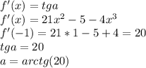f'(x)=tga\\&#10;f'(x)=21x^2-5-4x^3\\&#10;f'(-1)=21*1-5+4=20\\&#10;tga=20\\ a=arctg(20)