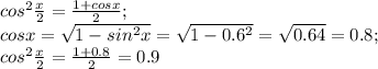 cos^2{ \frac{x}{2}}= \frac{1+cosx}{2}; \\ cosx= \sqrt{1-sin^2x} = \sqrt{1-0.6^2}= \sqrt{0.64}=0.8; \\ cos^2{ \frac{x}{2}}= \frac{1+0.8}{2}=0.9