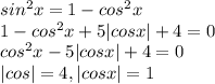sin ^{2} x=1-cos ^{2}x \\1- cos ^{2} x+5|cosx|+4=0 \\ cos ^{2} x-5|cosx|+4=0 \\ |cos|=4,|cosx|=1