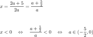 x= \dfrac{2a+5}{2a} =\dfrac{a+ \frac{5}{2} }{a} \\\\\\\\x<0\quad\Leftrightarrow\quad\dfrac{a+ \frac{5}{2} }{a}<0\quad\Leftrightarrow\quad a\in( -\dfrac{5}{2} ,0)