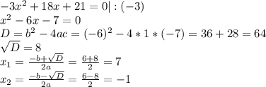 -3x^2+18x+21=0|:(-3)&#10; \\ x^2-6x-7=0 \\ D=b^2-4ac=(-6)^2-4*1*(-7)=36+28=64 \\ \sqrt{D}=8 \\ &#10;x_1= \frac{-b+ \sqrt{D} }{2a} = \frac{6+8}{2} =7 \\ x_2= \frac{-b- &#10;\sqrt{D} }{2a} = \frac{6-8}{2} =-1